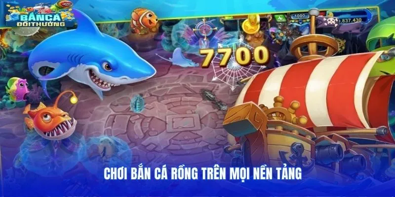 Chơi bắn cá Rồng trên mọi nền tảng