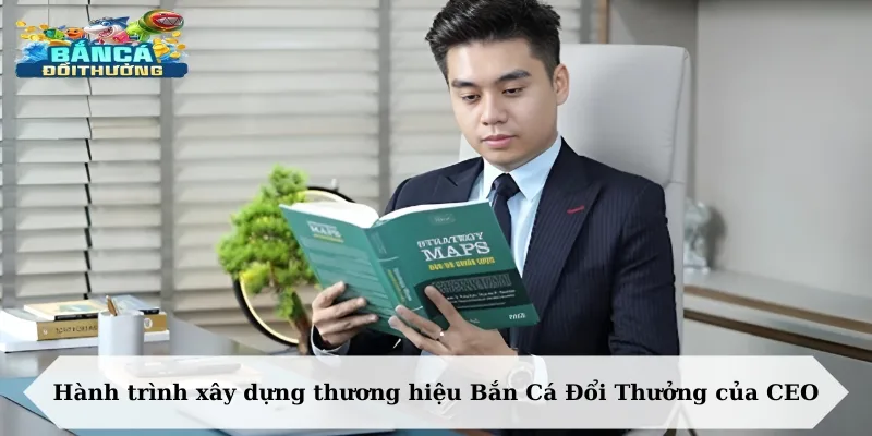 Hành trình xây dựng thương hiệu Bắn Cá Đổi Thưởng của CEO