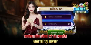 Hướng dẫn đăng ký tài khoản rikvip
