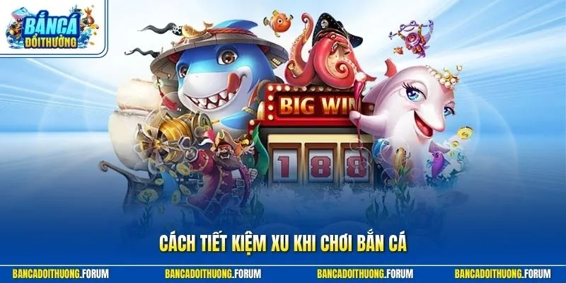 Cách Tiết Kiệm Xu Khi Chơi Bắn Cá - Cách Bắn Hiệu Quả 2026