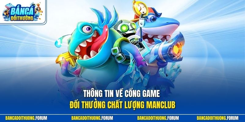 Thông tin về cổng game đổi thưởng chất lượng MANCLUB