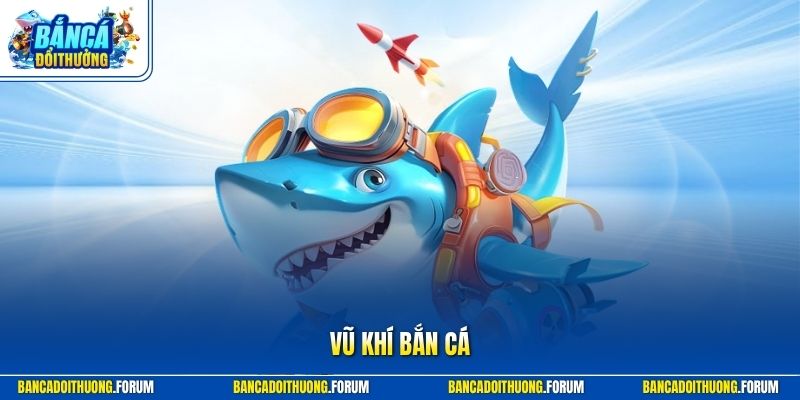 Vũ Khí Bắn Cá - Hướng Dẫn Lựa Chọn Chuẩn Xác Từ Chuyên Gia